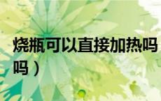 烧瓶可以直接加热吗（蒸馏烧瓶可以直接加热吗）