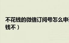 不花钱的微信订阅号怎么申请（申请微信订阅号怎样申请要钱不）