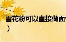 雪花粉可以直接做面包吗（雪花粉是什么做的）