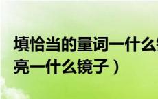 填恰当的量词一什么镜子（填写量词一什么月亮一什么镜子）