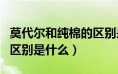 莫代尔和纯棉的区别是什么（莫代尔和纯棉的区别是什么）