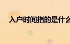 入户时间指的是什么（入户日期是什么）