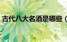 古代八大名酒是哪些（古代四大名酒是什么）