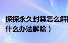 探探永久封禁怎么解除（探探被永久封禁了有什么办法解除）