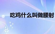 吃鸡什么叫做腰射（吃鸡腰射是什么）