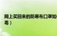 网上买回来的防寒布口罩如何消毒（新买回来的口罩怎么消毒）