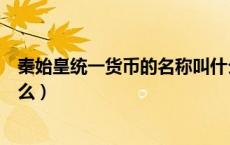 秦始皇统一货币的名称叫什么（秦始皇统一货币的名称叫什么）