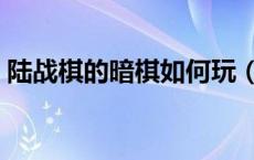 陆战棋的暗棋如何玩（陆军棋的暗棋怎么玩）