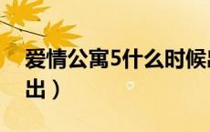 爱情公寓5什么时候出（爱情公寓5什么时候出）