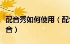 配音秀如何使用（配音秀怎么玩配音秀怎么配音）