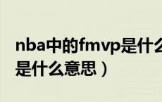 nba中的fmvp是什么意思（NBA中的FMVP是什么意思）