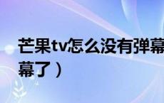 芒果tv怎么没有弹幕了啊（芒果TV怎么没弹幕了）