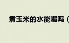 煮玉米的水能喝吗（煮玉米的水能喝吗）