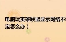 电脑玩英雄联盟显示网络不稳定（电脑玩英雄联盟网速不稳定怎么办）