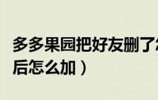 多多果园把好友删了怎么加（多多果园删好友后怎么加）