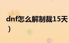 dnf怎么解制裁15天（dnf制裁15天怎么解除）