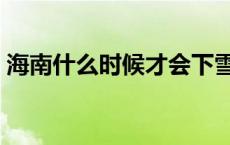 海南什么时候才会下雪（海南下雪是哪一年）