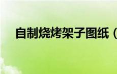 自制烧烤架子图纸（自制烧烤架的方法）