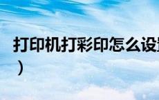 打印机打彩印怎么设置（打印机怎么设置彩印）