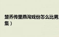 楚乔传里燕洵戏份怎么比男主还多（楚乔传淳儿黑化是第几集）