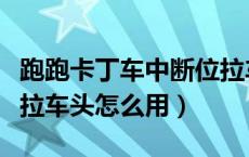 跑跑卡丁车中断位拉车头（跑跑卡丁车中断位拉车头怎么用）