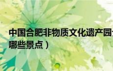 中国合肥非物质文化遗产园介绍（合肥非物质文化遗产园有哪些景点）