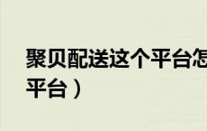 聚贝配送这个平台怎么样（聚贝APP是什么平台）