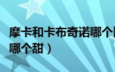 摩卡和卡布奇诺哪个比较甜（卡布奇诺和摩卡哪个甜）