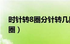 时针转8圈分针转几圈（时针转1圈分针转几圈）