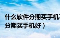 什么软件分期买手机不用去实体店（什么软件分期买手机好）