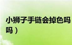 小狮子手链会掉色吗（小狮子反光手链能沾水吗）