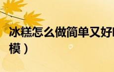 冰糕怎么做简单又好吃不用模具（冰糕怎么脱模）
