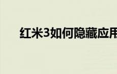红米3如何隐藏应用（红米3如何拆机）