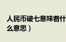 人民币破七意味着什么意思（人民币破7是什么意思）