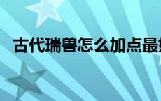 古代瑞兽怎么加点最好（古代瑞兽有哪些）