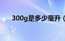 300g是多少毫升（300g是多少毫升）