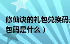 修仙诀的礼包兑换码是什么（修仙决的福利礼包码是什么）