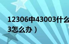 12306中43003什么意思（12306错误43003怎么办）