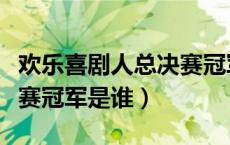 欢乐喜剧人总决赛冠军是谁（欢乐喜剧人总决赛冠军是谁）