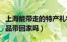 上海能带走的特产礼物（上海有什么特产纪念品带回家吗）