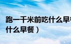 跑一千米前吃什么早餐（跑一千米前要注意吃什么早餐）