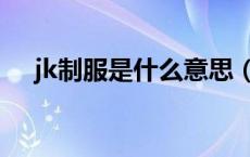 jk制服是什么意思（jk制服是什么东西）