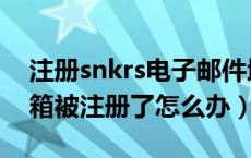 注册snkrs电子邮件地址已被使用（snkrs邮箱被注册了怎么办）