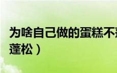为啥自己做的蛋糕不蓬松（为什么做的蛋糕不蓬松）