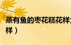 蒸有鱼的枣花糕花样大全（蒸花糕的做法与花样）
