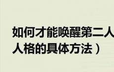 如何才能唤醒第二人格?（跪求怎样唤醒第二人格的具体方法）