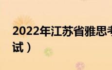 2022年江苏省雅思考试时间（雅思是什么考试）