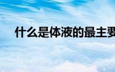 什么是体液的最主要成分（什么是体液）