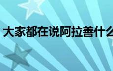 大家都在说阿拉善什么意思（阿拉善什么梗）