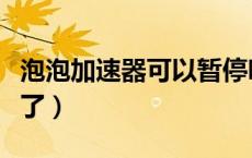 泡泡加速器可以暂停吗（泡泡加速器怎么用不了）